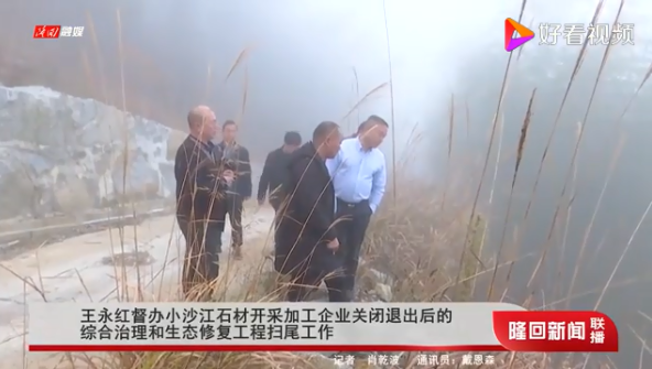 湖南隆回縣委書記王永紅督辦小沙江石材開采加工企業(yè)關閉退出后的綜合治理和生態(tài)修復工程掃尾工作